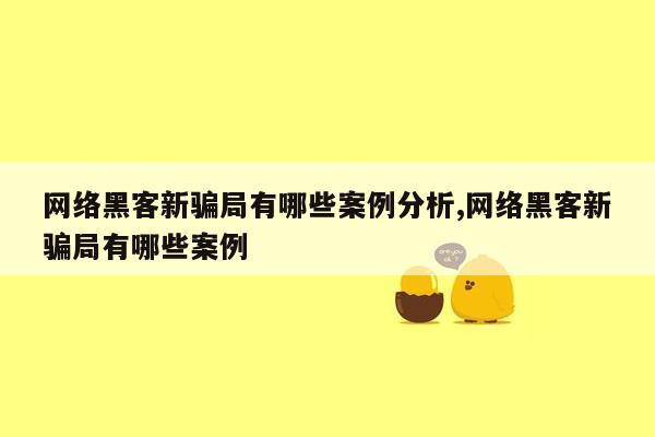 网络黑客新骗局有哪些案例分析,网络黑客新骗局有哪些案例